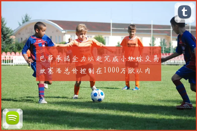 巴萨承诺全力以赴完成小蜘蛛交易坎塞洛总价控制在1000万欧以内