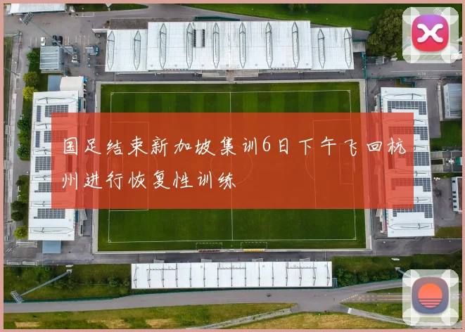 国足结束新加坡集训6日下午飞回杭州进行恢复性训练