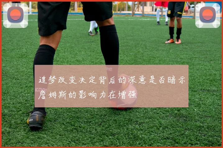 追梦改变决定背后的深意是否暗示詹姆斯的影响力在增强