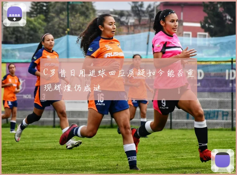 C罗昔日用进球回应质疑如今能否重现辉煌仍成谜