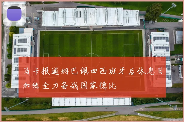 马卡报道姆巴佩回西班牙后休息日加练全力备战国家德比