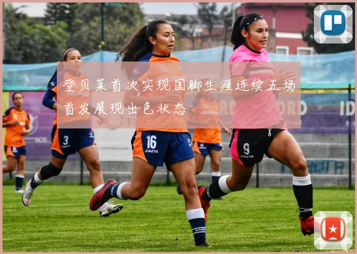 登贝莱首次实现国脚生涯连续五场首发展现出色状态