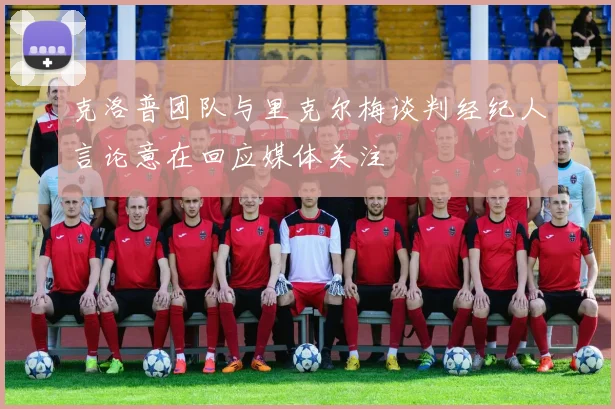 克洛普团队与里克尔梅谈判经纪人言论意在回应媒体关注