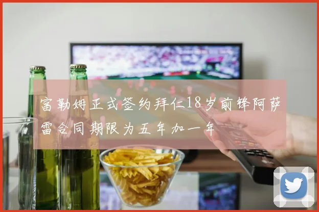 富勒姆正式签约拜仁18岁前锋阿萨雷合同期限为五年加一年