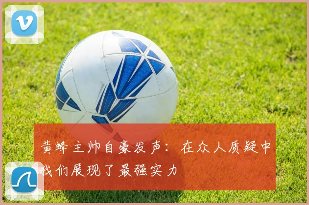 黄蜂主帅自豪发声：在众人质疑中我们展现了最强实力