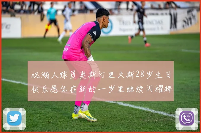 祝湖人球员奥斯汀里夫斯28岁生日快乐愿你在新的一岁里继续闪耀辉煌