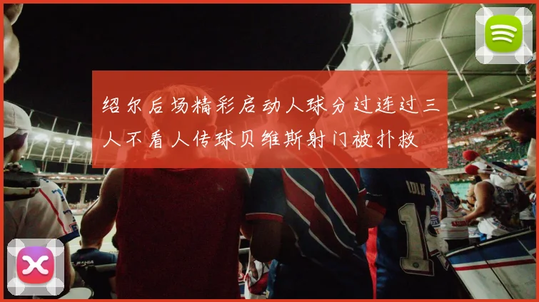 绍尔后场精彩启动人球分过连过三人不看人传球贝维斯射门被扑救