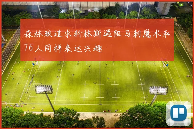 森林狼追求科林斯遇阻马刺魔术和76人同样表达兴趣
