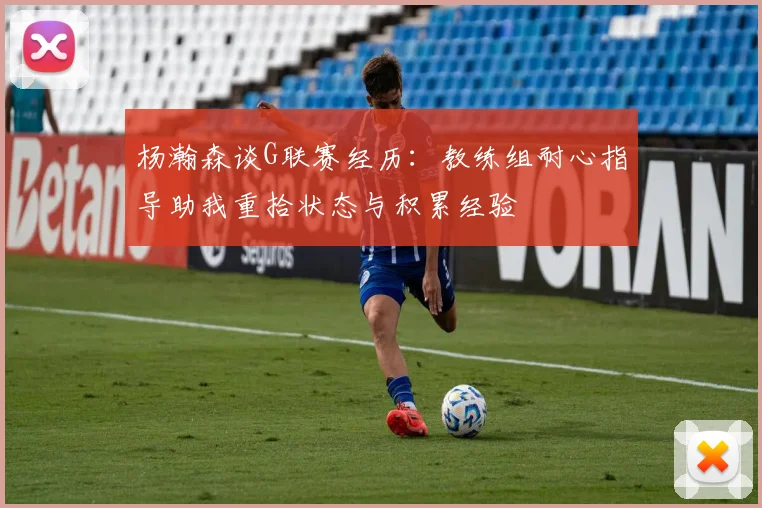 杨瀚森谈G联赛经历：教练组耐心指导助我重拾状态与积累经验