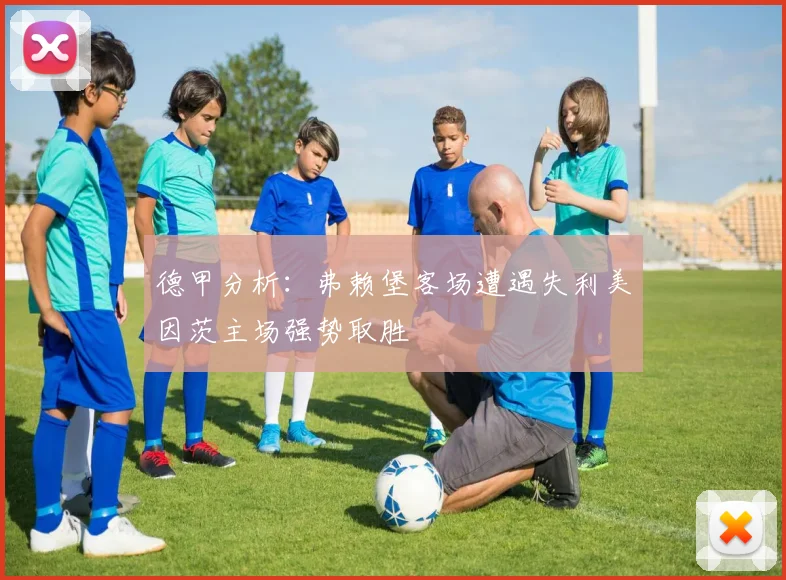 德甲分析：弗赖堡客场遭遇失利美因茨主场强势取胜